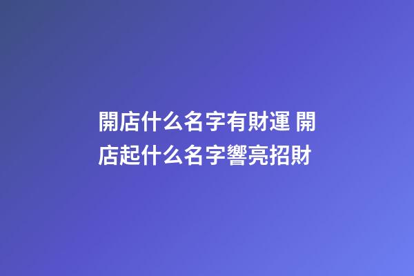 開店什么名字有財運 開店起什么名字響亮招財-第1張-店鋪起名-玄機派
